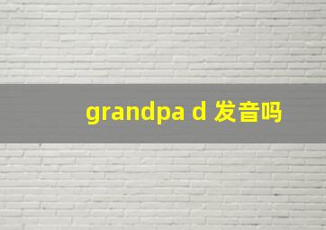 grandpa d 发音吗